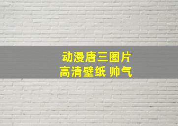 动漫唐三图片高清壁纸 帅气